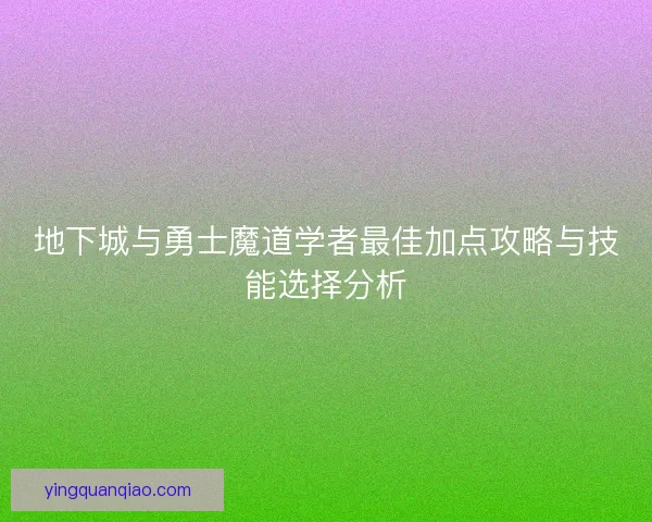 地下城与勇士魔道学者最佳加点攻略与技能选择分析