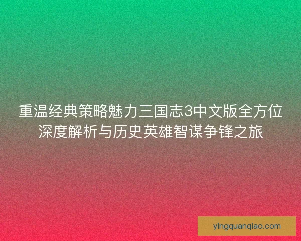 重温经典策略魅力三国志3中文版全方位深度解析与历史英雄智谋争锋之旅