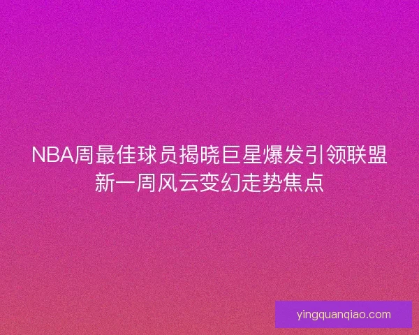 NBA周最佳球员揭晓巨星爆发引领联盟新一周风云变幻走势焦点