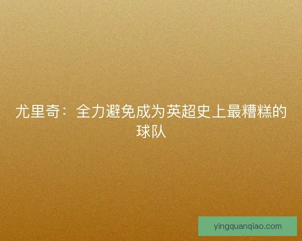 尤里奇：全力避免成为英超史上最糟糕的球队